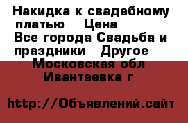 Накидка к свадебному платью  › Цена ­ 3 000 - Все города Свадьба и праздники » Другое   . Московская обл.,Ивантеевка г.
